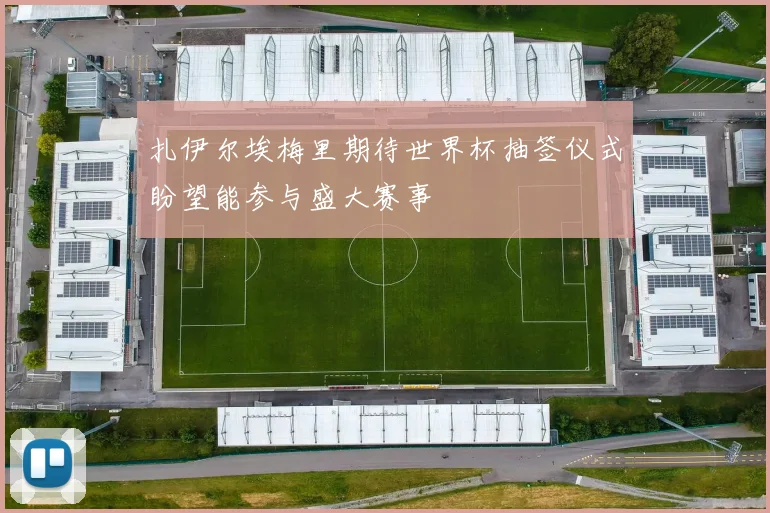 扎伊尔埃梅里期待世界杯抽签仪式盼望能参与盛大赛事