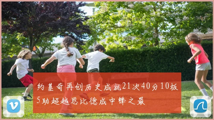 约基奇再创历史成就21次40分10板5助超越恩比德成中锋之最