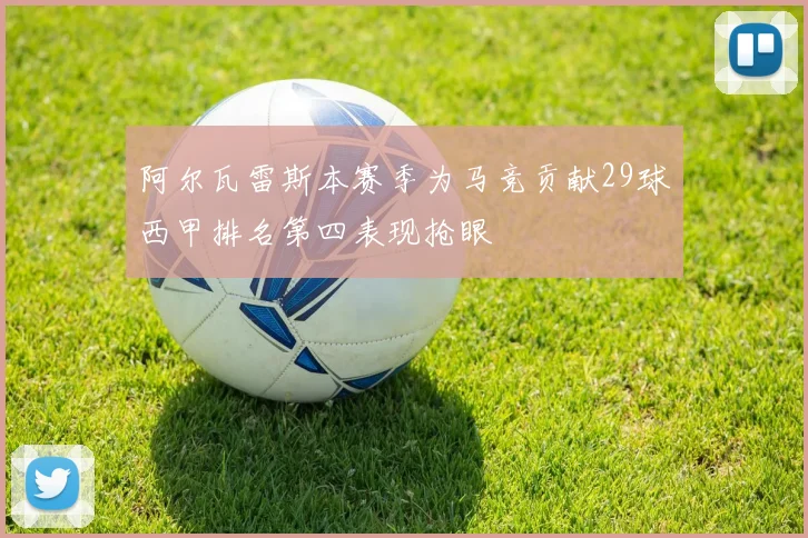 阿尔瓦雷斯本赛季为马竞贡献29球西甲排名第四表现抢眼