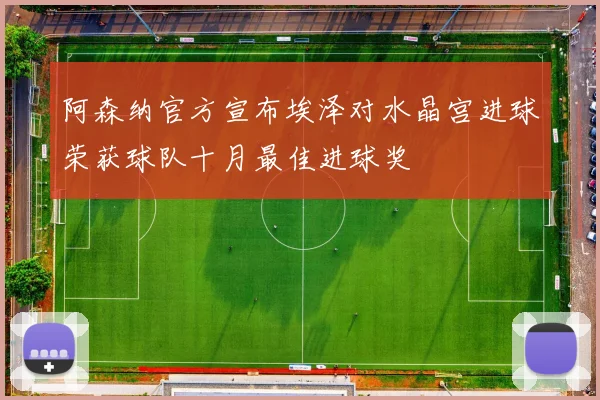 阿森纳官方宣布埃泽对水晶宫进球荣获球队十月最佳进球奖