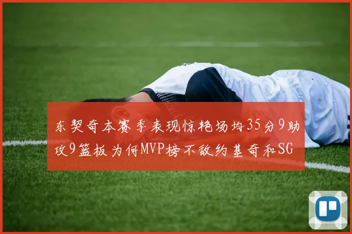 东契奇本赛季表现惊艳场均35分9助攻9篮板为何MVP榜不敌约基奇和SGA