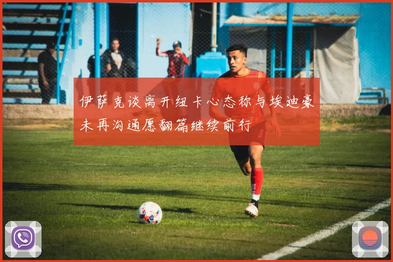 伊萨克谈离开纽卡心态称与埃迪豪未再沟通愿翻篇继续前行