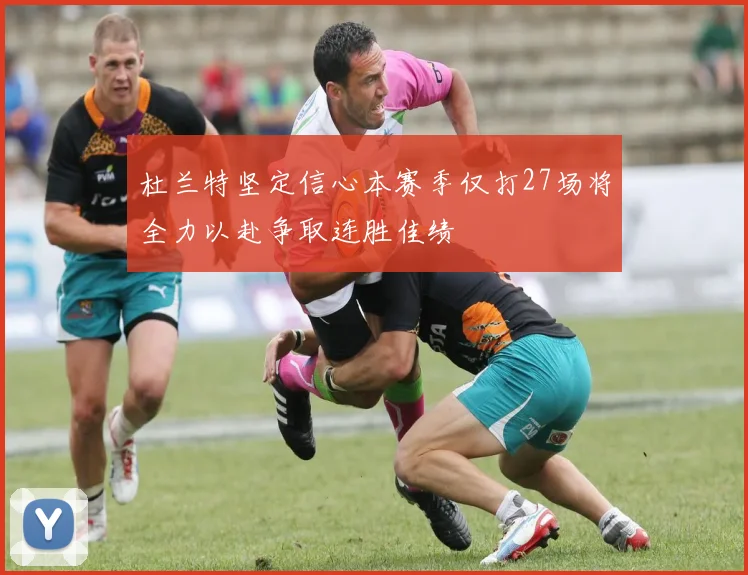 杜兰特坚定信心本赛季仅打27场将全力以赴争取连胜佳绩