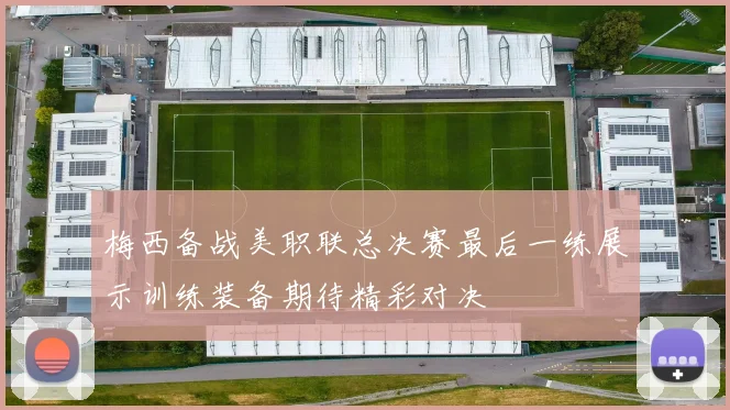 梅西备战美职联总决赛最后一练展示训练装备期待精彩对决