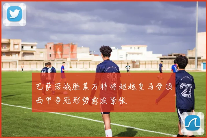 巴萨若战胜莱万特将超越皇马登顶西甲争冠形势愈发紧张