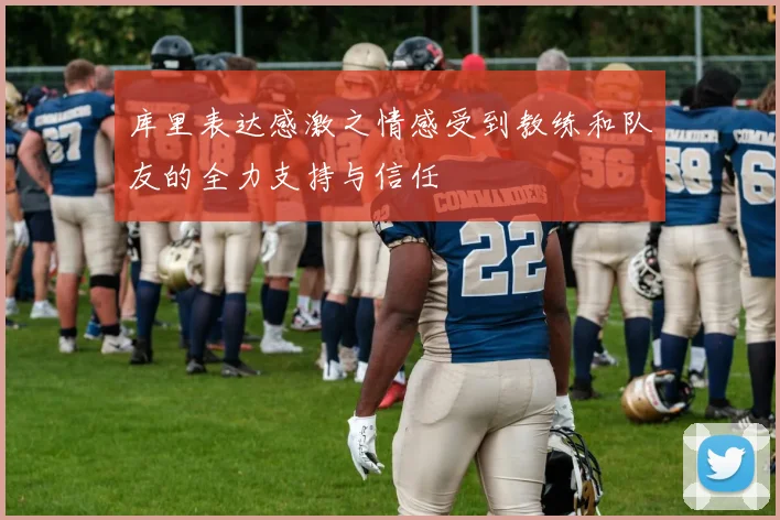 库里表达感激之情感受到教练和队友的全力支持与信任