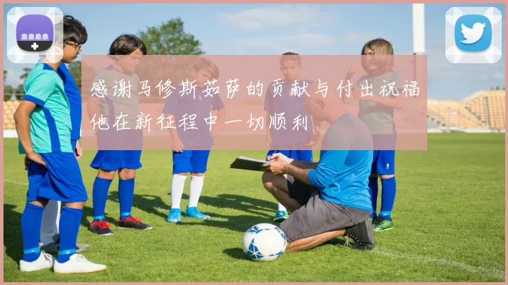 感谢马修斯茹萨的贡献与付出祝福他在新征程中一切顺利