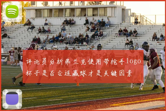 评论员分析弗兰克使用带枪手logo杯子是否合适赢球才是关键因素