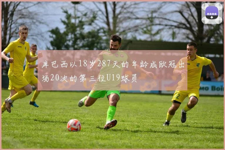 库巴西以18岁287天的年龄成欧冠出场20次的第三位U19球员